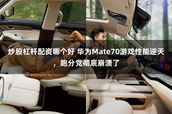 炒股杠杆配资哪个好 华为Mate70游戏性能逆天，跑分党彻底崩溃了