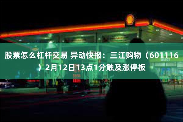 股票怎么杠杆交易 异动快报：三江购物（601116）2月12日13点1分触及涨停板