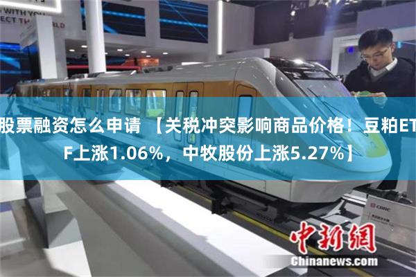 股票融资怎么申请 【关税冲突影响商品价格！豆粕ETF上涨1.06%，中牧股份上涨5.27%】