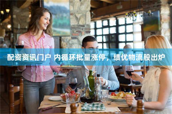 配资资讯门户 内循环批量涨停，绩优物流股出炉