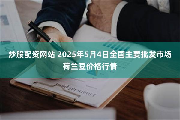 炒股配资网站 2025年5月4日全国主要批发市场荷兰豆价格行情