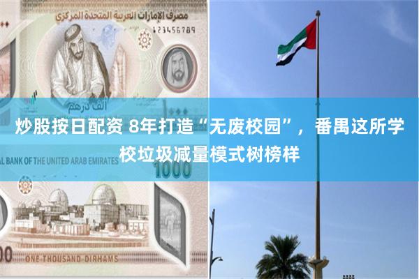 炒股按日配资 8年打造“无废校园”，番禺这所学校垃圾减量模式树榜样