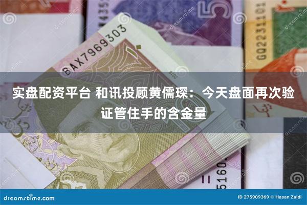 实盘配资平台 和讯投顾黄儒琛：今天盘面再次验证管住手的含金量