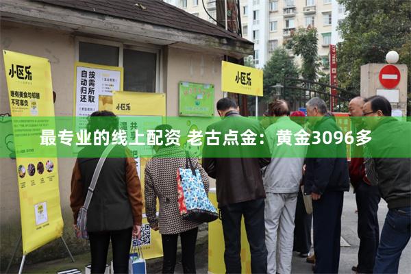 最专业的线上配资 老古点金：黄金3096多