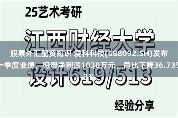 股票外汇配资知识 爱科科技(688092.SH)发布一季度业绩，归母净利润1030万元，同比下降36.73%