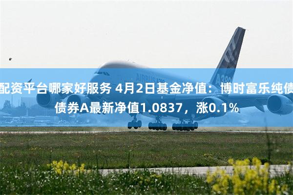 配资平台哪家好服务 4月2日基金净值：博时富乐纯债债券A最新净值1.0837，涨0.1%