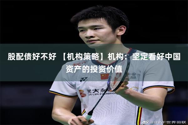 股配债好不好 【机构策略】机构：坚定看好中国资产的投资价值