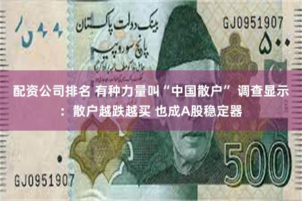 配资公司排名 有种力量叫“中国散户” 调查显示：散户越跌越买 也成A股稳定器
