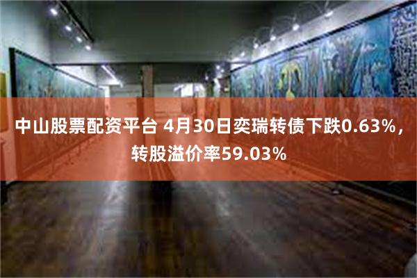 中山股票配资平台 4月30日奕瑞转债下跌0.63%，转股溢价率59.03%
