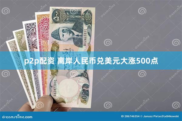 p2p配资 离岸人民币兑美元大涨500点