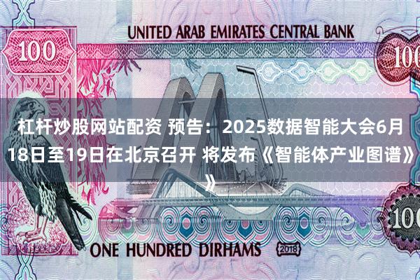 杠杆炒股网站配资 预告：2025数据智能大会6月18日至19日在北京召开 将发布《智能体产业图谱》