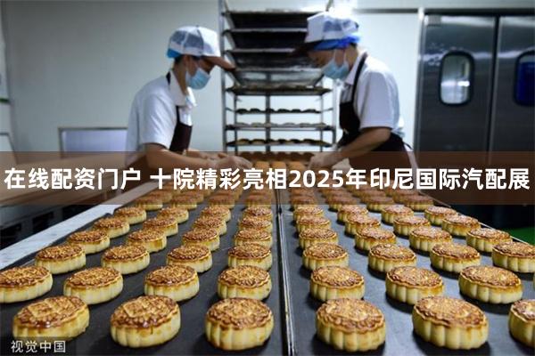 在线配资门户 十院精彩亮相2025年印尼国际汽配展