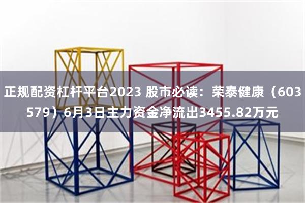 正规配资杠杆平台2023 股市必读：荣泰健康（603579）6月3日主力资金净流出3455.82万元