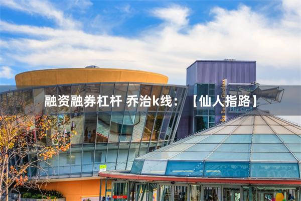 融资融券杠杆 乔治k线：【仙人指路】