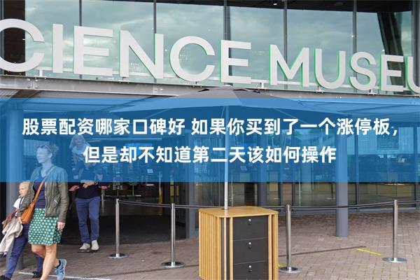 股票配资哪家口碑好 如果你买到了一个涨停板,但是却不知道第二天该如何操作