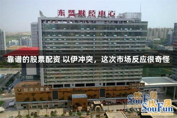 靠谱的股票配资 以伊冲突，这次市场反应很奇怪
