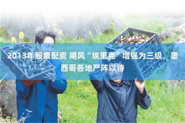 2013年股票配资 飓风“埃里克”增强为三级，墨西哥各地严阵以待