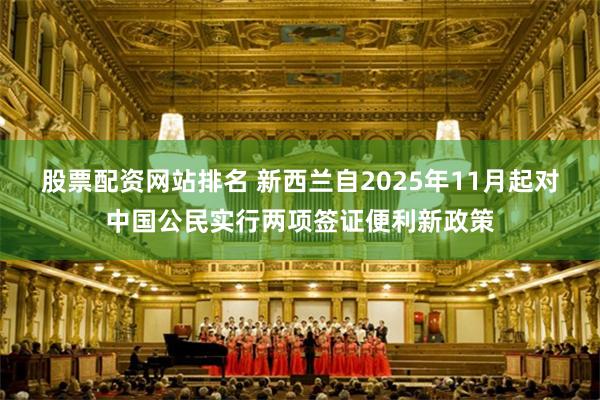 股票配资网站排名 新西兰自2025年11月起对中国公民实行两项签证便利新政策
