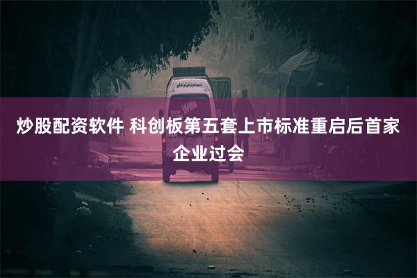 炒股配资软件 科创板第五套上市标准重启后首家企业过会